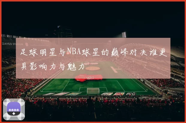 足球明星与NBA球星的巅峰对决谁更具影响力与魅力