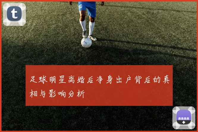 足球明星离婚后净身出户背后的真相与影响分析