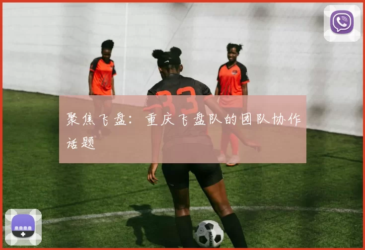 聚焦飞盘：重庆飞盘队的团队协作话题