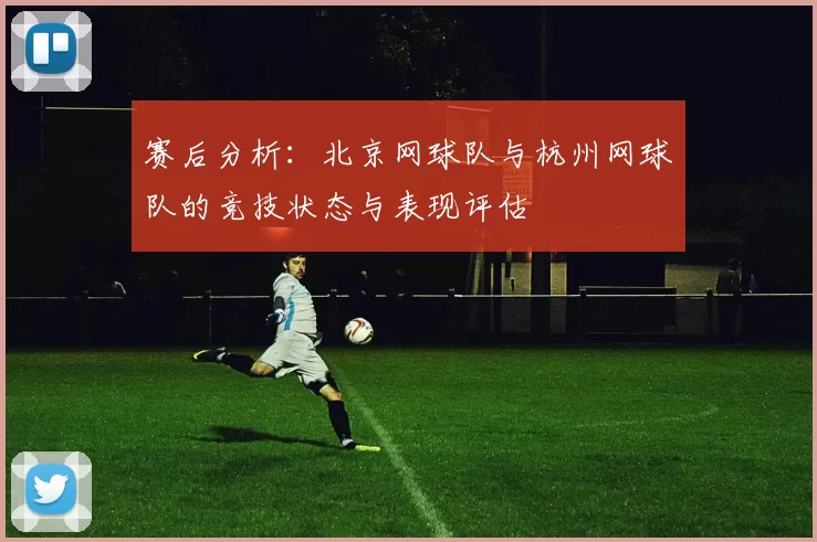 赛后分析：北京网球队与杭州网球队的竞技状态与表现评估