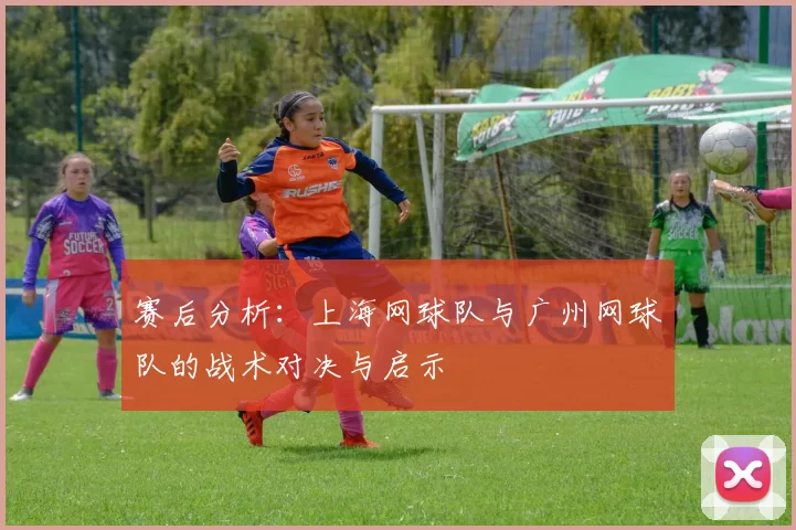 赛后分析：上海网球队与广州网球队的战术对决与启示