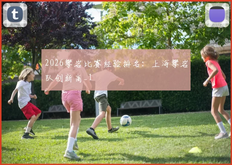 2026攀岩比赛经验排名：上海攀岩队创新高_1