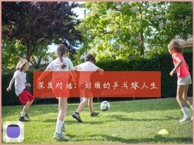 深度对话：刘丽的乒乓球人生