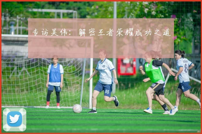 专访吴伟：解密王者荣耀成功之道